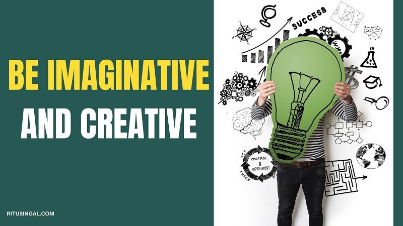 Be imaginative and Creative