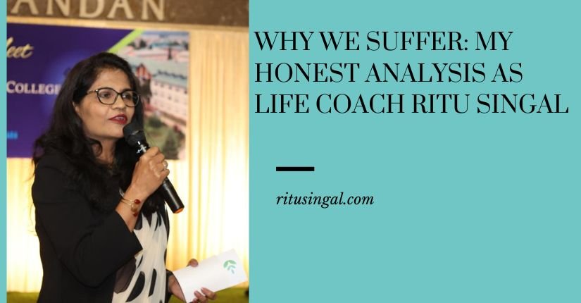 Why We Suffer My Honest Analysis as Life Coach Ritu Singal
