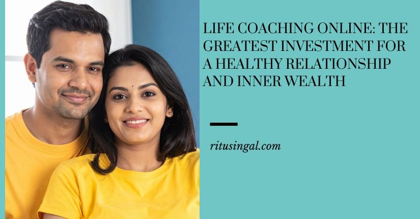 Life Coaching Online: The Greatest Investment for a Healthy Relationship and Inner Wealth
