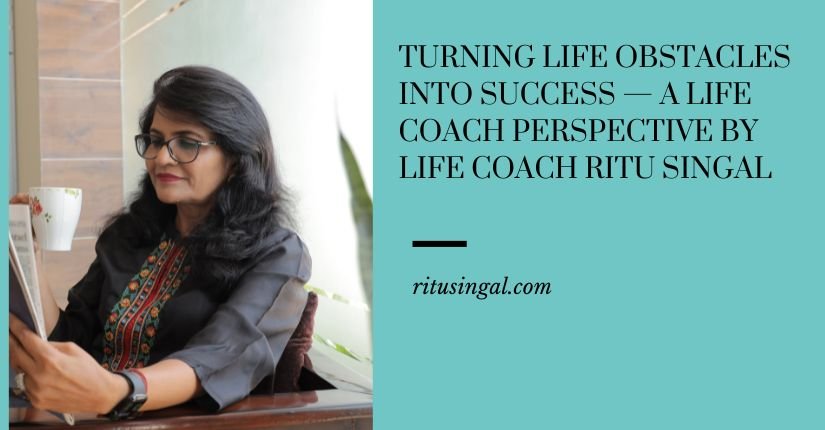 Turning Life Obstacles Into Success — A Life Coach Perspective by Life Coach Ritu Singal