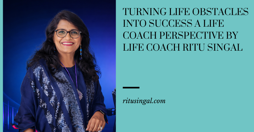 Turning Life Obstacles into Success A Life Coach Perspective By Life Coach Ritu Singal