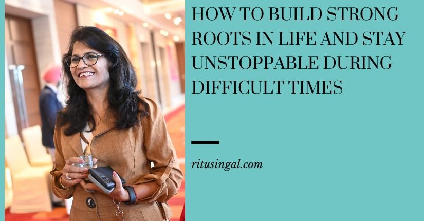 How to Build Strong Roots in Life and Stay Unstoppable During Difficult Times