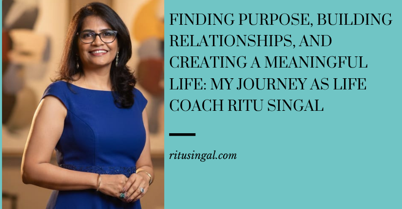Finding Purpose, Building Relationships, and Creating a Meaningful Life My Journey as Life Coach Ritu Singal